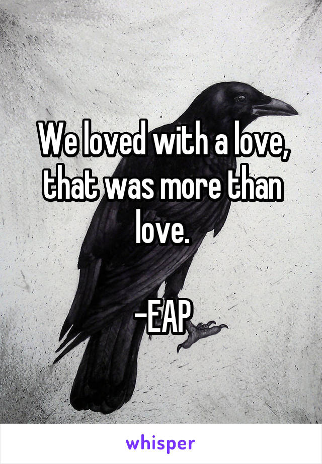 We loved with a love, that was more than love.

-EAP
