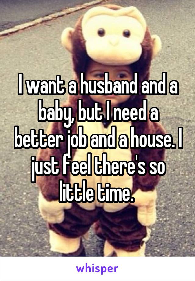 I want a husband and a baby, but I need a better job and a house. I just feel there's so little time. 