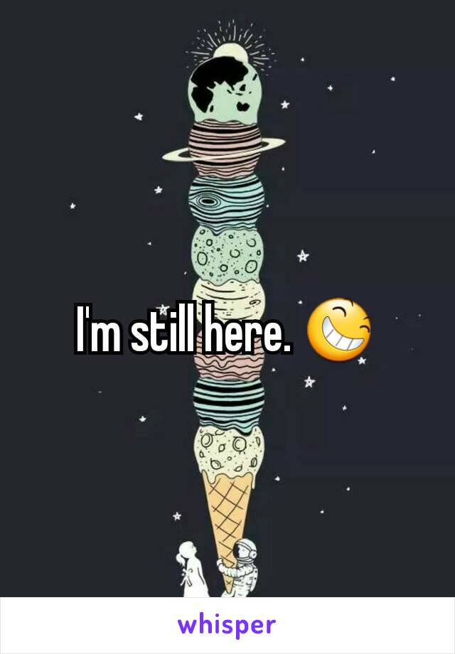 I'm still here. 😆