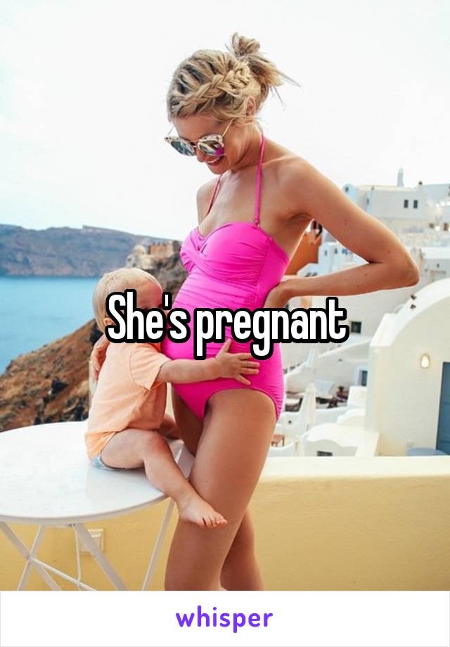 She's pregnant
