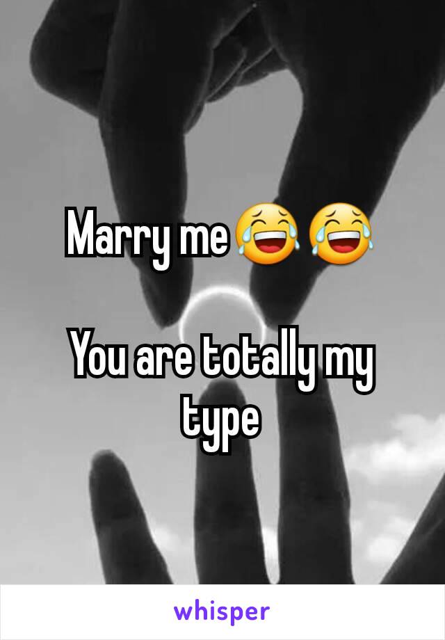 Marry me😂😂

You are totally my type