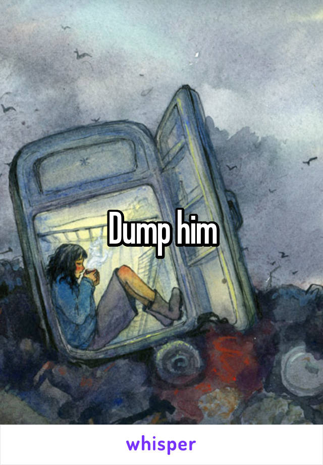 Dump him