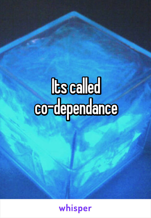 Its called co-dependance
