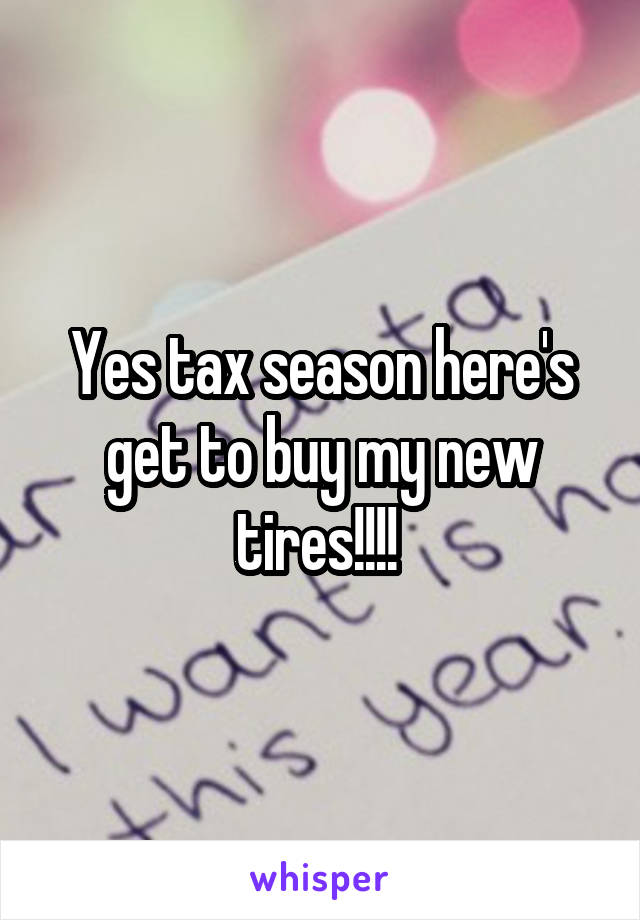 Yes tax season here's get to buy my new tires!!!! 