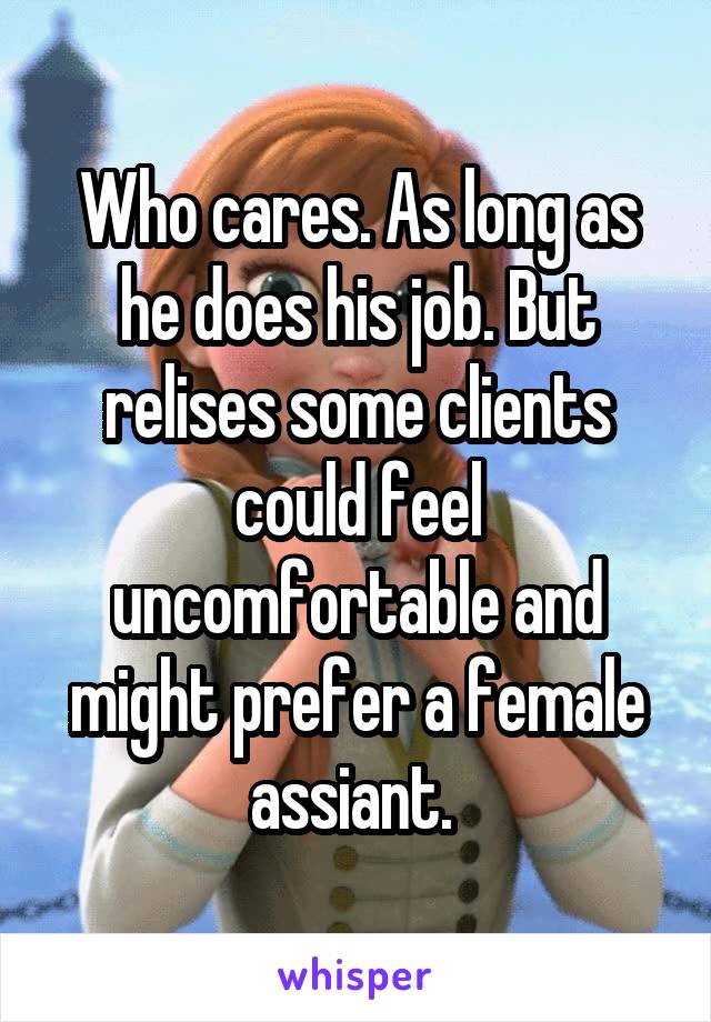 Who cares. As long as he does his job. But relises some clients could feel uncomfortable and might prefer a female assiant. 