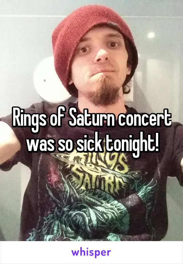 Rings of Saturn concert was so sick tonight!