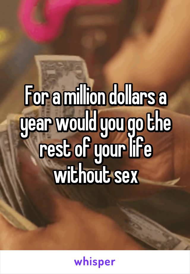For a million dollars a year would you go the rest of your life without sex