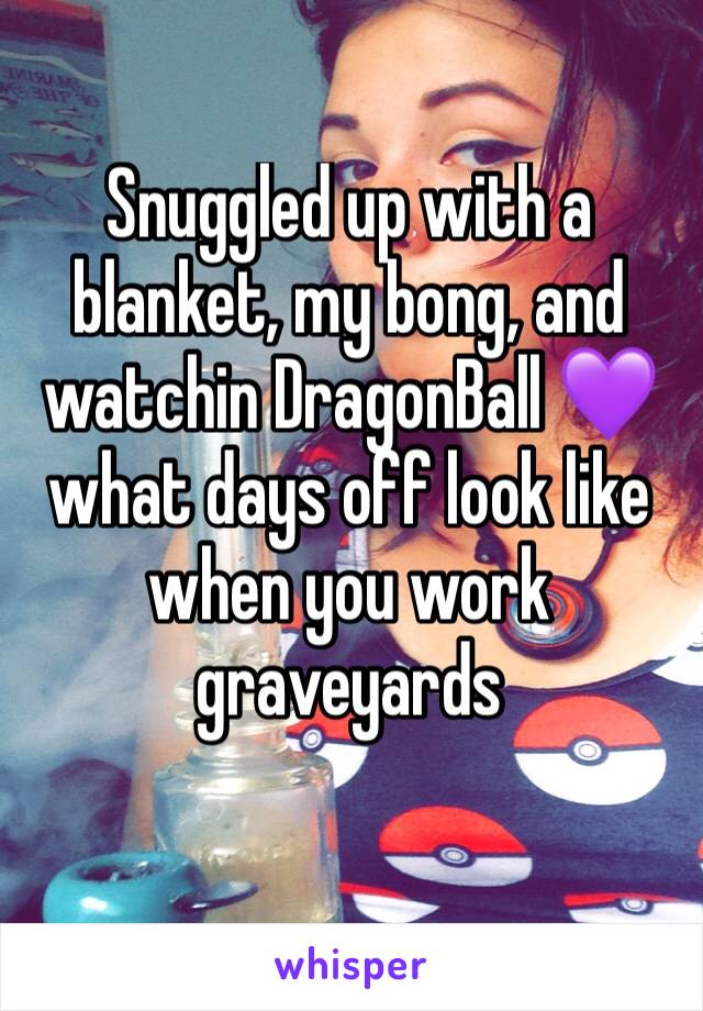 Snuggled up with a blanket, my bong, and watchin DragonBall 💜 what days off look like when you work graveyards 
