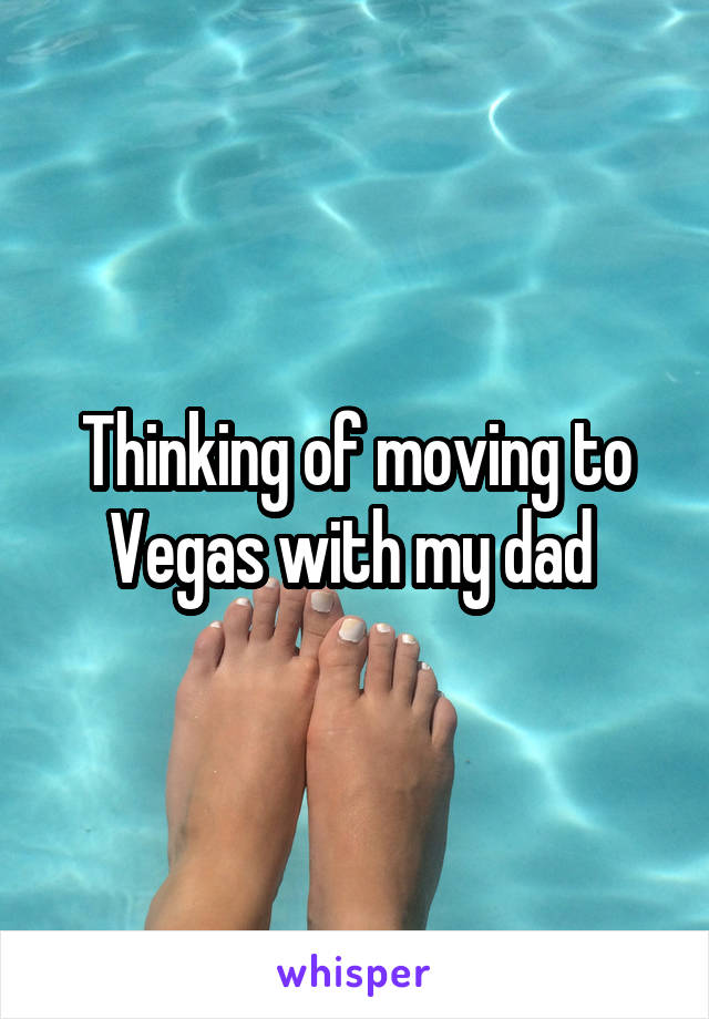 Thinking of moving to Vegas with my dad 