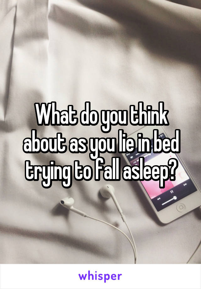 What do you think about as you lie in bed trying to fall asleep?