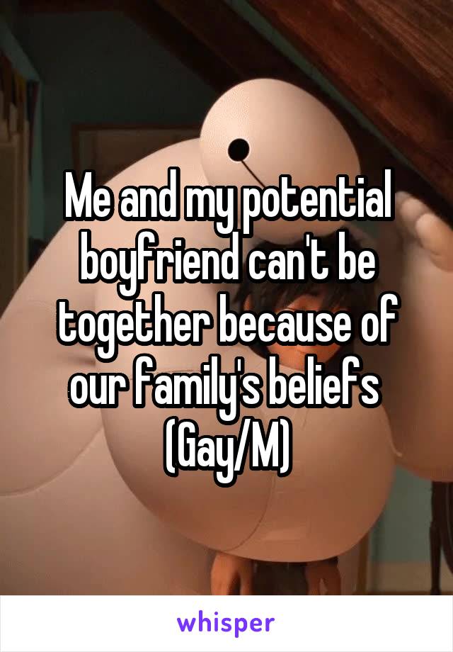 Me and my potential boyfriend can't be together because of our family's beliefs 
(Gay/M)
