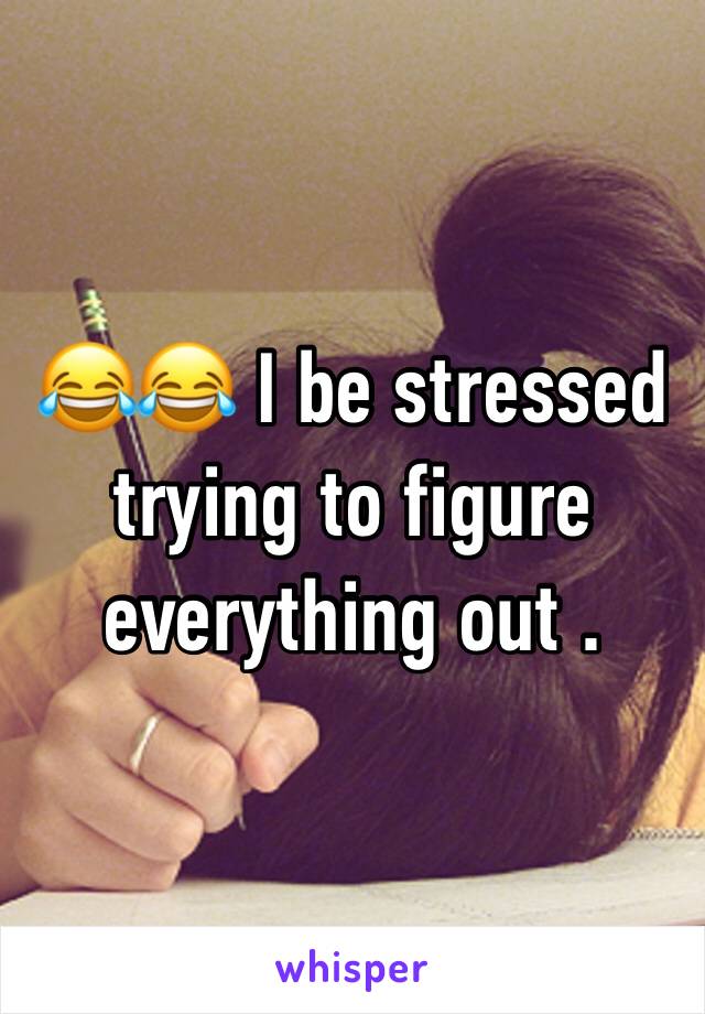 😂😂 I be stressed trying to figure everything out .