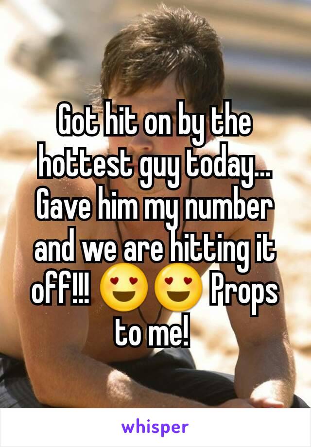 Got hit on by the hottest guy today... Gave him my number and we are hitting it off!!! 😍😍 Props to me! 
