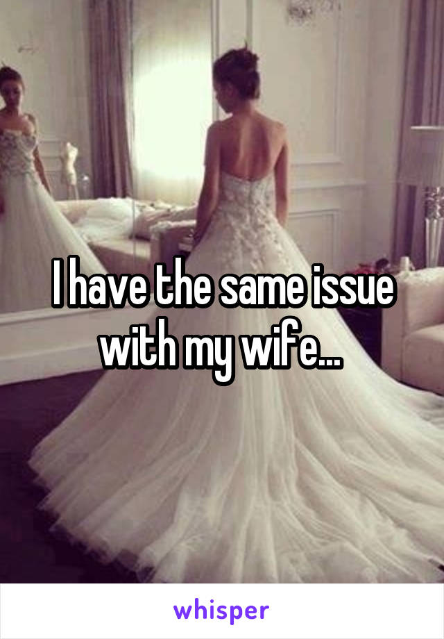 I have the same issue with my wife... 