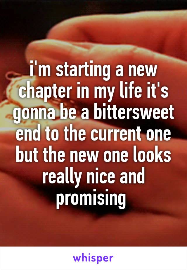 i'm starting a new chapter in my life it's gonna be a bittersweet end to the current one but the new one looks really nice and promising 