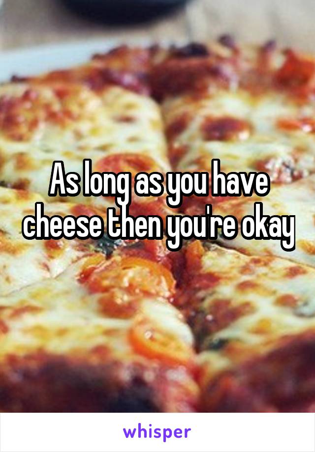 As long as you have cheese then you're okay 