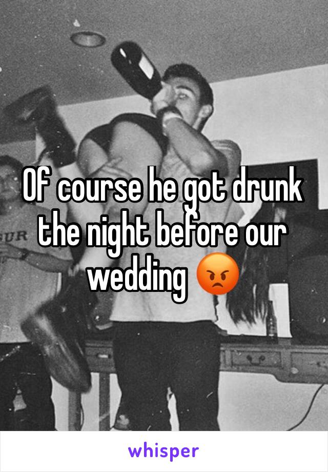 Of course he got drunk the night before our wedding 😡