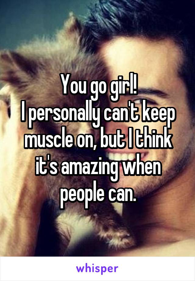 You go girl!
I personally can't keep muscle on, but I think it's amazing when people can.