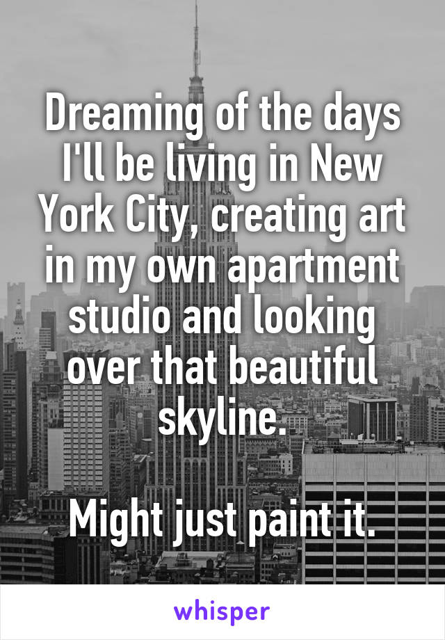 Dreaming of the days I'll be living in New York City, creating art in my own apartment studio and looking over that beautiful skyline.

Might just paint it.