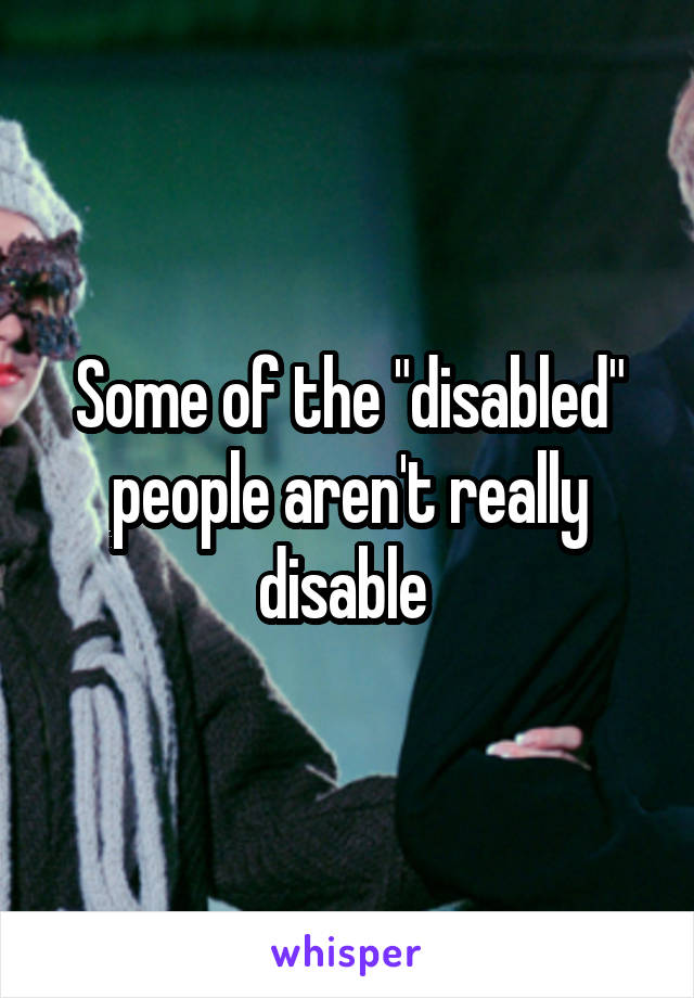 Some of the "disabled" people aren't really disable 