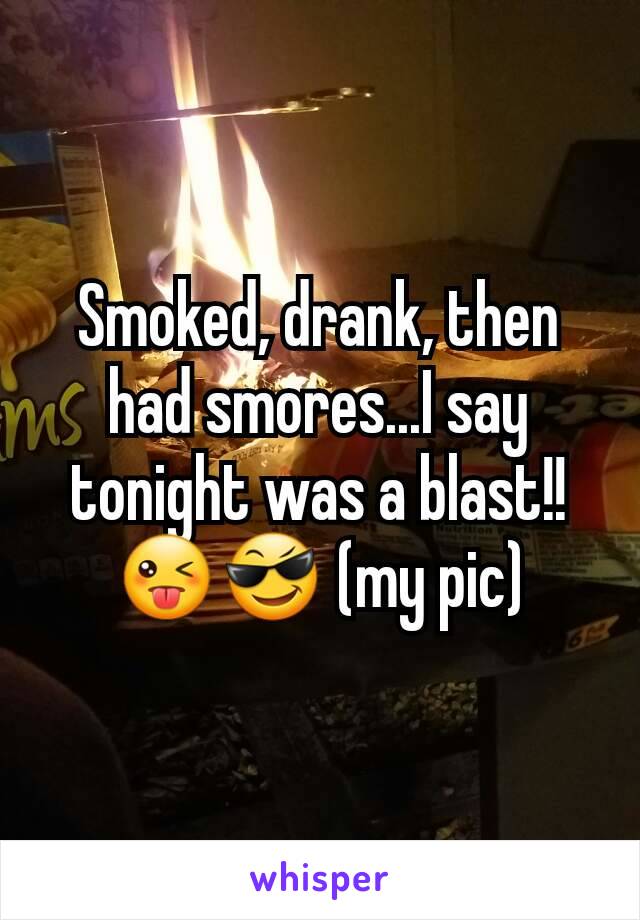 Smoked, drank, then had smores...I say tonight was a blast!! 😜😎 (my pic)