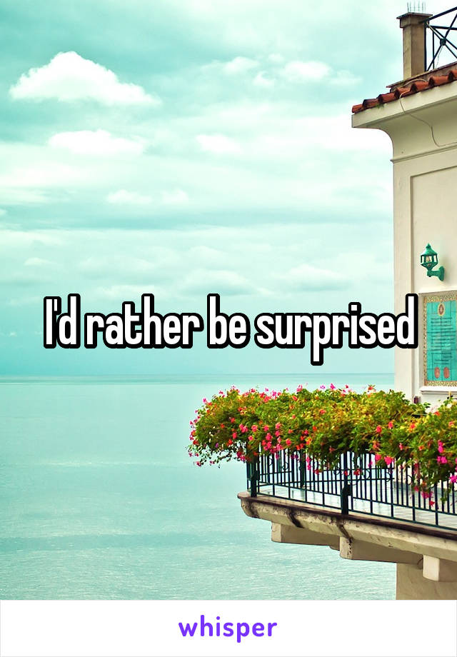I'd rather be surprised