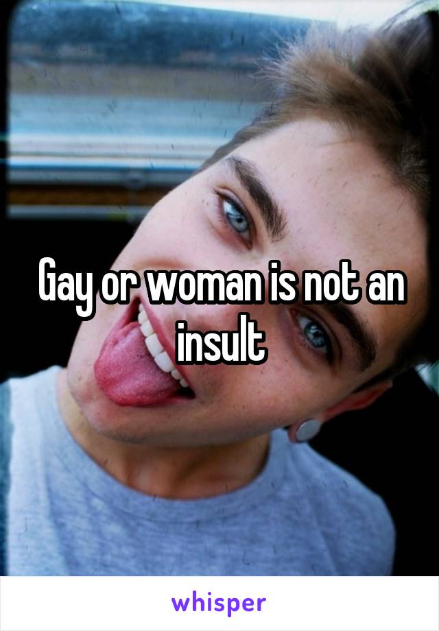 Gay or woman is not an insult