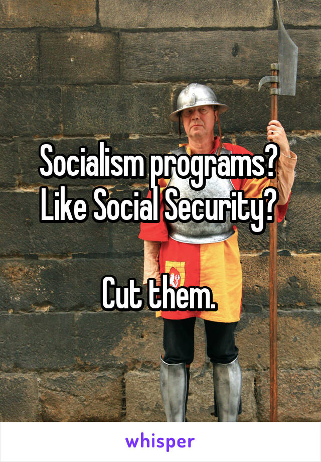 Socialism programs? 
Like Social Security? 

Cut them. 