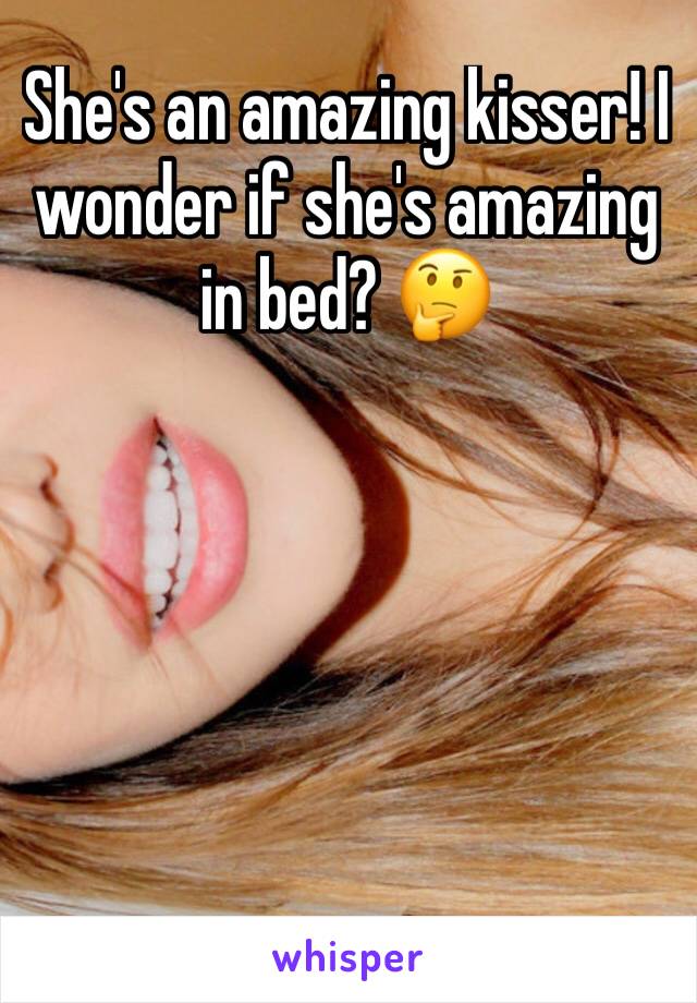 She's an amazing kisser! I wonder if she's amazing in bed? 🤔