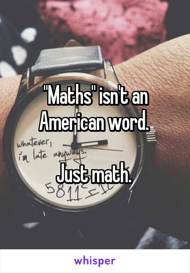 "Maths" isn't an American word. 

Just math. 