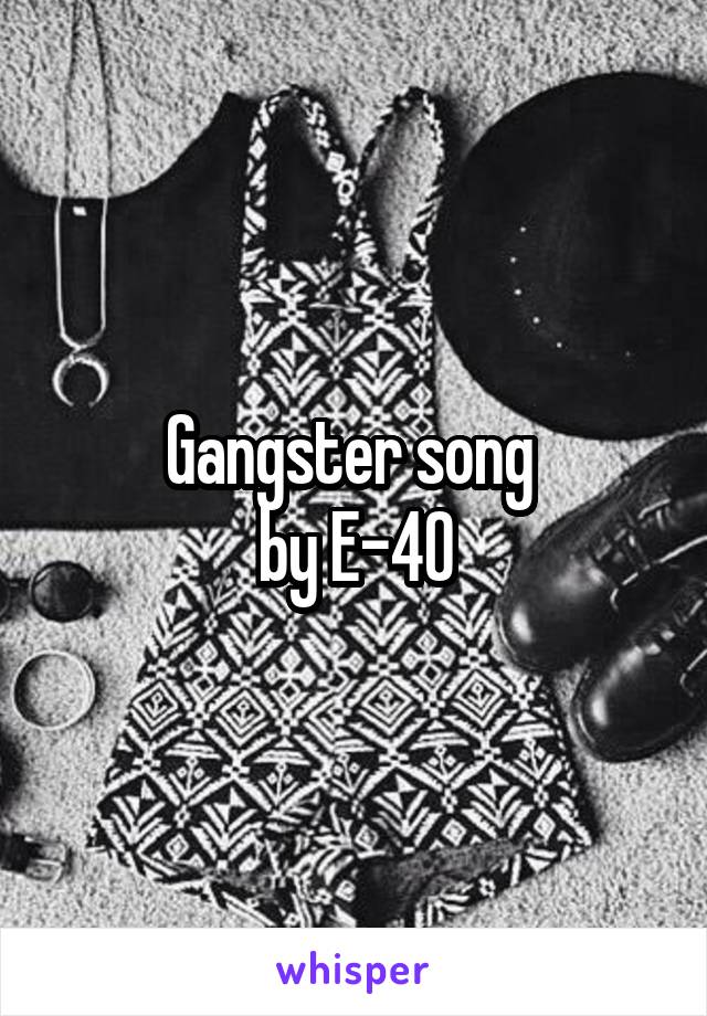 Gangster song 
by E-40