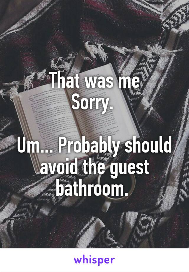 That was me
Sorry. 

Um... Probably should avoid the guest bathroom. 