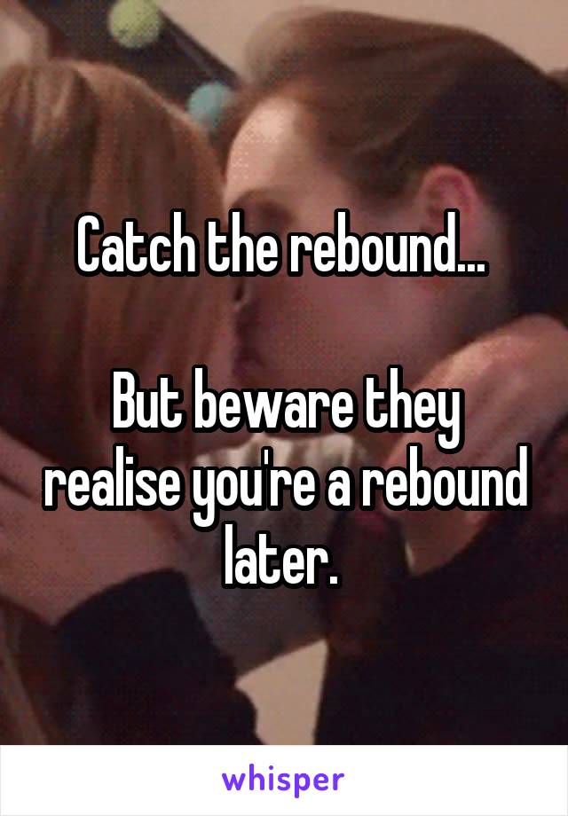 Catch the rebound... 

But beware they realise you're a rebound later. 