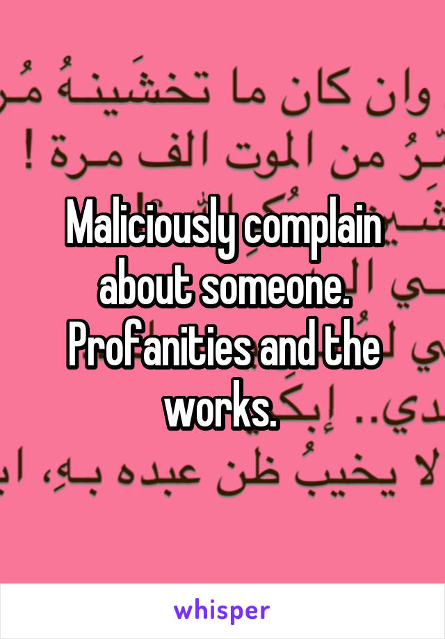 Maliciously complain about someone. Profanities and the works. 