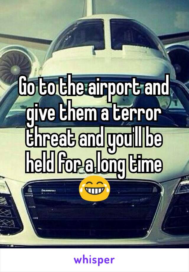 Go to the airport and give them a terror threat and you'll be held for a long time
😂