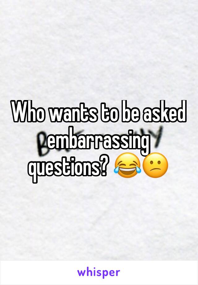 Who wants to be asked embarrassing questions? 😂😕