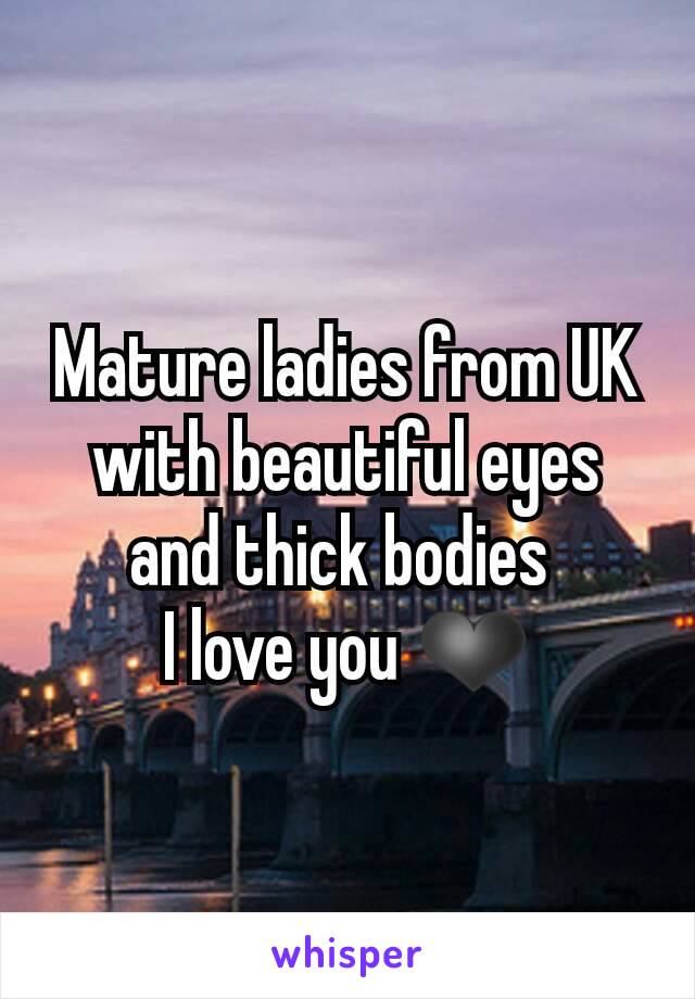 Mature ladies from UK with beautiful eyes and thick bodies 
I love you ❤