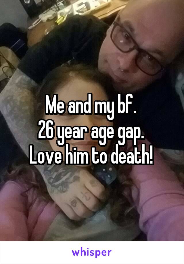 Me and my bf. 
26 year age gap. 
Love him to death! 