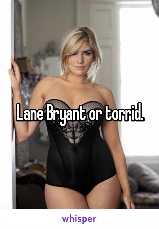 Lane Bryant or torrid.