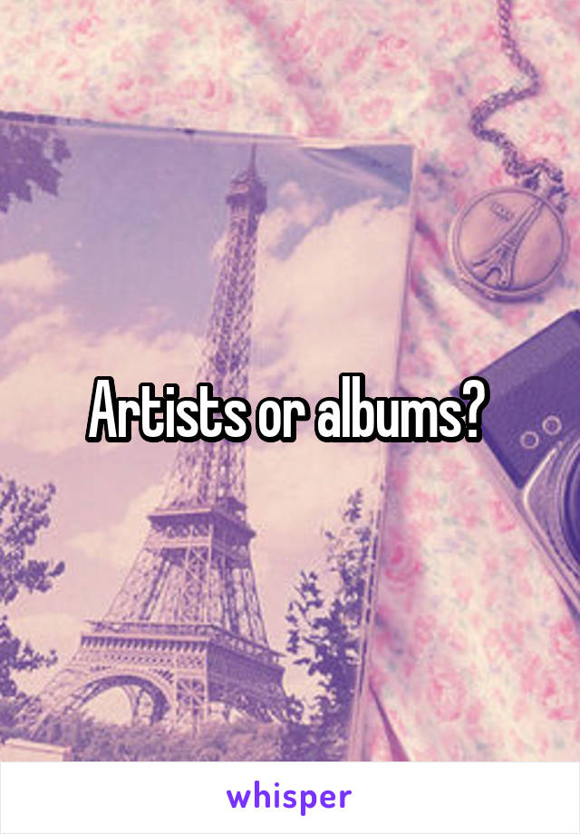 Artists or albums? 