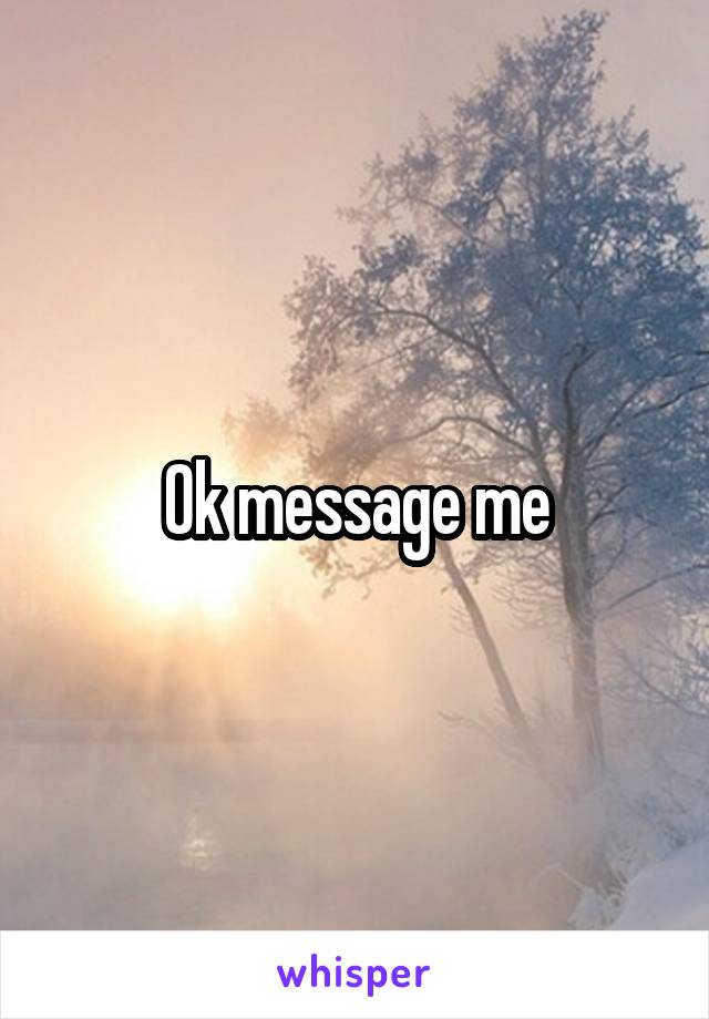 Ok message me