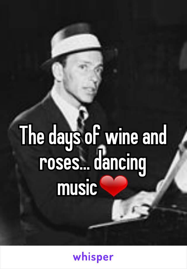 The days of wine and roses... dancing music❤