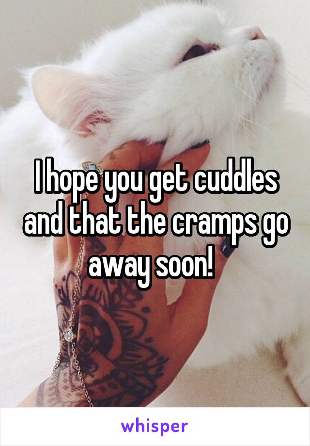 I hope you get cuddles and that the cramps go away soon!  