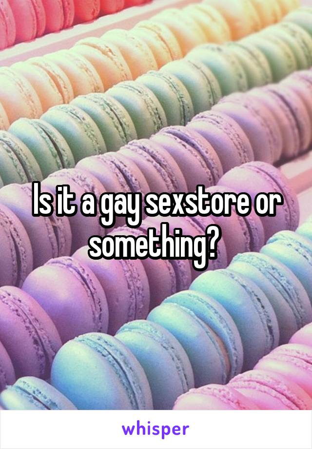 Is it a gay sexstore or something? 