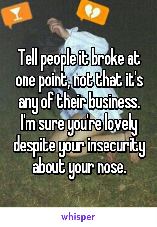 Tell people it broke at one point, not that it's any of their business. I'm sure you're lovely despite your insecurity about your nose.