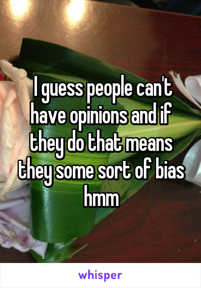  I guess people can't have opinions and if they do that means they some sort of bias hmm