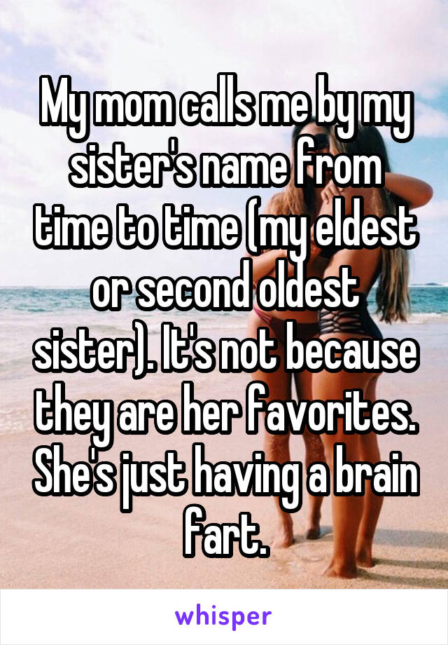My mom calls me by my sister's name from time to time (my eldest or second oldest sister). It's not because they are her favorites. She's just having a brain fart.