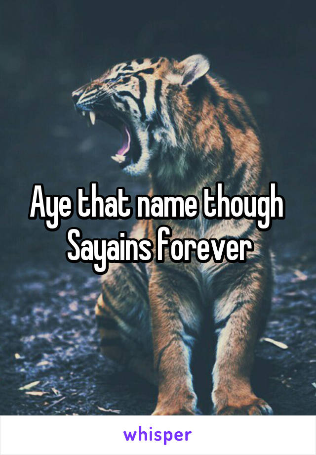 Aye that name though 
Sayains forever