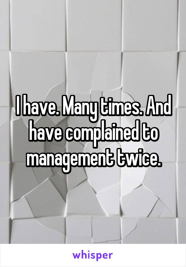 I have. Many times. And have complained to management twice.