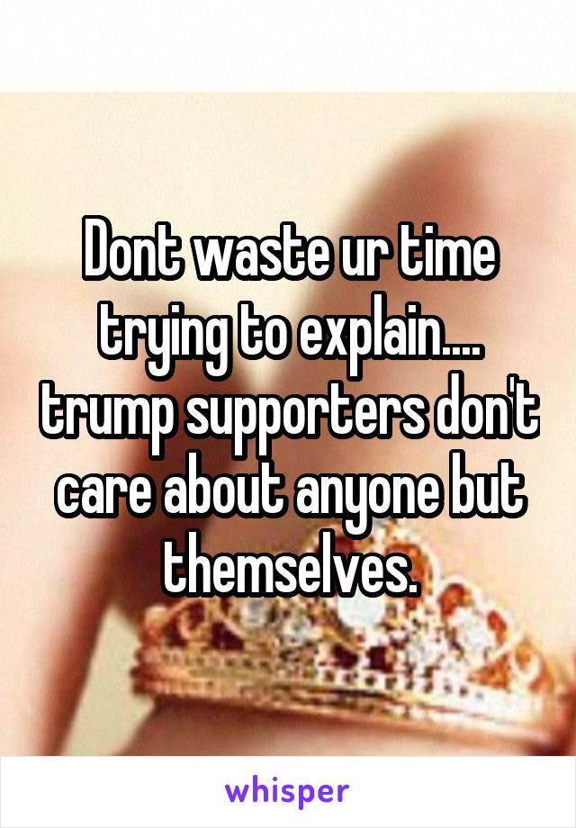 Dont waste ur time trying to explain.... trump supporters don't care about anyone but themselves.